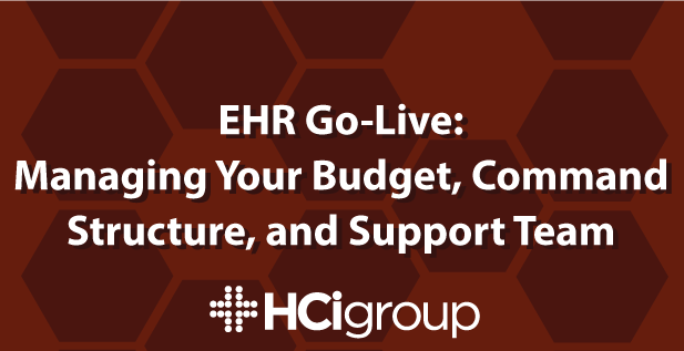 EMR Go-Live: Managing Your Budget, Command Structure, and Support Team