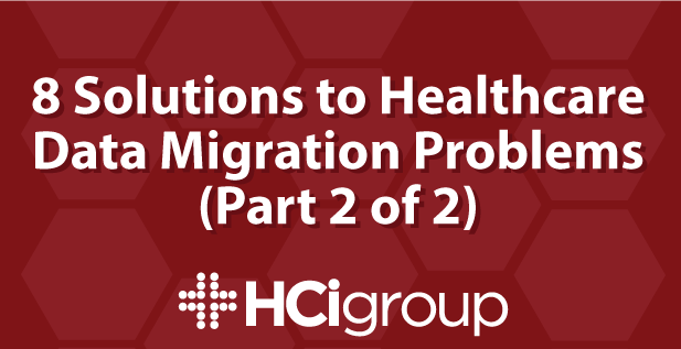 8 Solutions to Healthcare Data Migration Problems (Part 2 of 2)