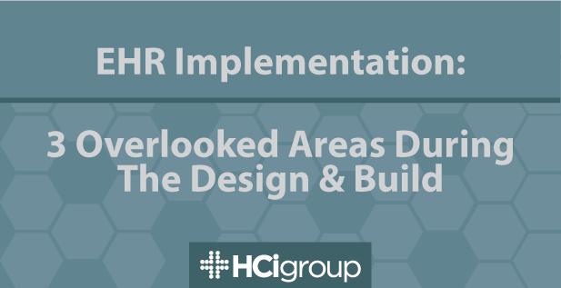 EHR Implementation: 3 Overlooked Areas During the Design & Build