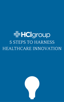 The HCI Group 5 Steps to Harness Healthcare Innovation