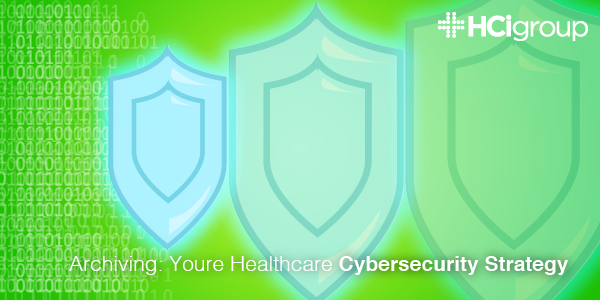 Archiving: Your Healthcare Cybersecurity Strategy