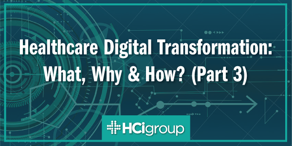 Healthcare Digital Transformation: What, Why & How? (Part 3)