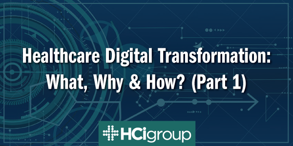 Healthcare Digital Transformation: What, Why & How? (Part 1)