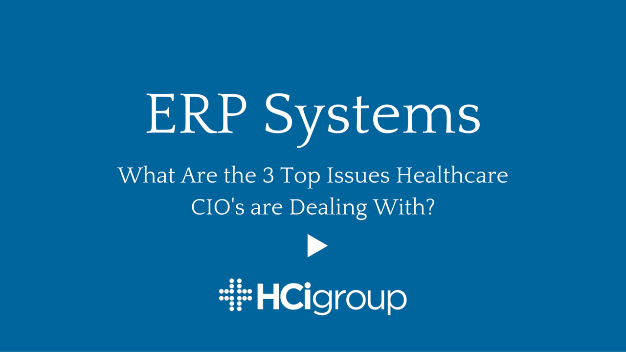 ERP Systems: What Are the 3 Top Issues Healthcare CIO's are Dealing With?