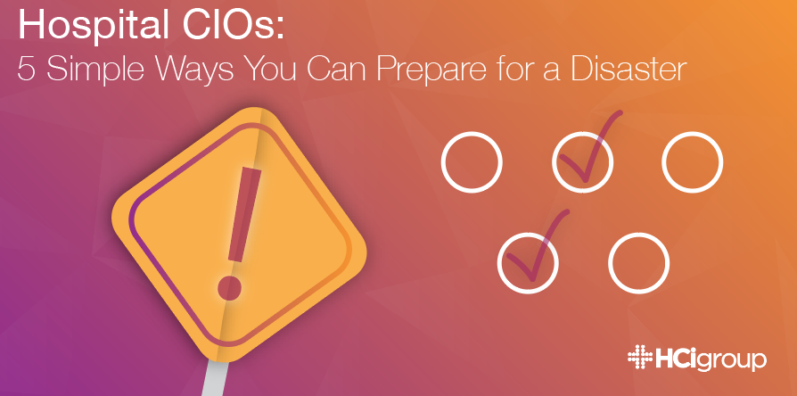 Hospital CIOs: 5 Simple Ways You Can Prepare for a Disaster