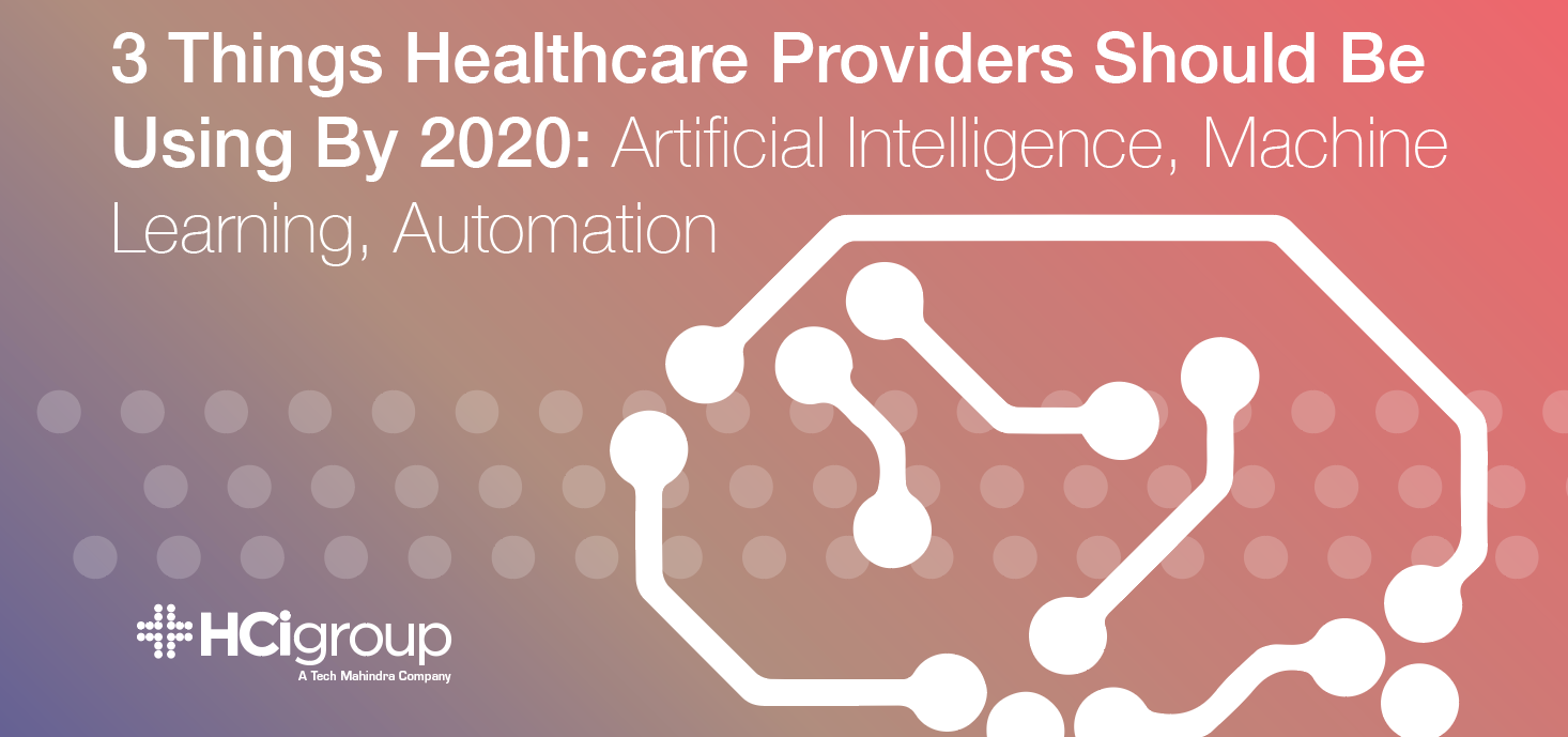 3 Things Healthcare Providers Should Be Using By 2020: Artificial Intelligence, Machine Learning, Automation