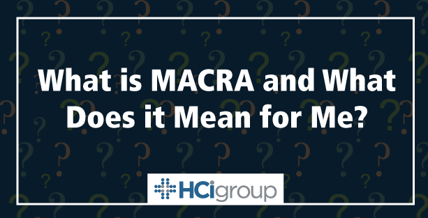 What is MACRA and What Does it Mean for Me?